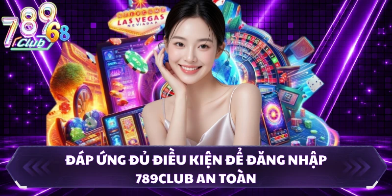 Đáp ứng đủ điều kiện để đăng nhập 789CLUB an toàn