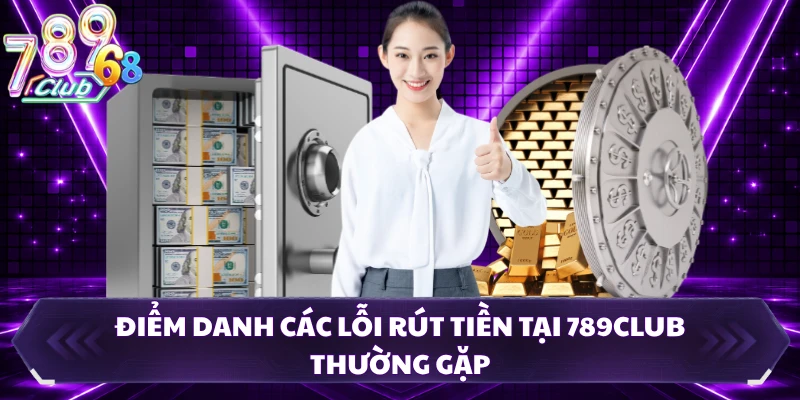 Điểm danh các lỗi rút tiền tại 789CLUB thường gặp