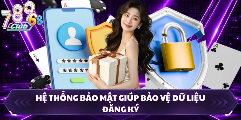 Hệ thống bảo mật giúp bảo vệ dữ liệu đăng ký